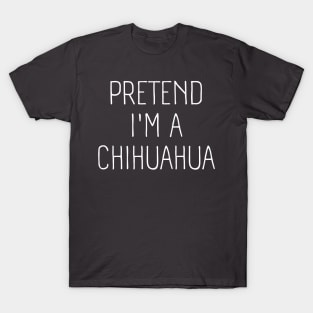 Pretend I'm A Chihuahua T-Shirt